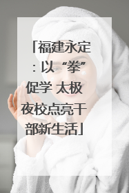 福建永定：以“拳”促学 太极夜校点亮干部新生活