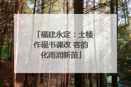 福建永定：土楼作砚书课改 客韵化雨润新苗