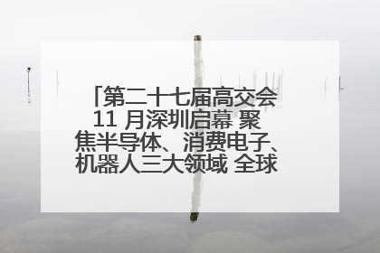 第二十七届高交会 11 月深圳启幕 聚焦半导体、消费电子、机器人三大领域 全球科技盛宴蓄势待发