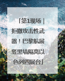 第1现场｜拒撤攻击性武器！巴黎航展竖黑墙隔离以色列四展台