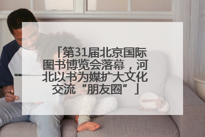 第31届北京国际图书博览会落幕，河北以书为媒扩大文化交流“朋友圈”
