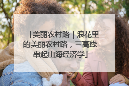 美丽农村路｜浪花里的美丽农村路，三高线串起山海经济学