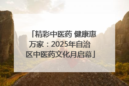 精彩中医药 健康惠万家：2025年自治区中医药文化月启幕