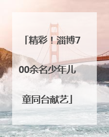 精彩！淄博700余名少年儿童同台献艺