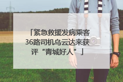 紧急救援发病乘客 36路司机乌云达来获评“青城好人”