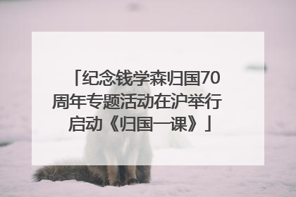 纪念钱学森归国70周年专题活动在沪举行 启动《归国一课》