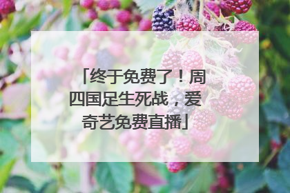 终于免费了！周四国足生死战，爱奇艺免费直播