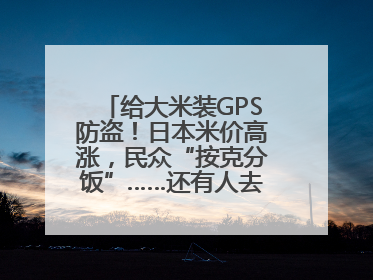 给大米装GPS防盗！日本米价高涨，民众“按克分饭”……还有人去韩国买米