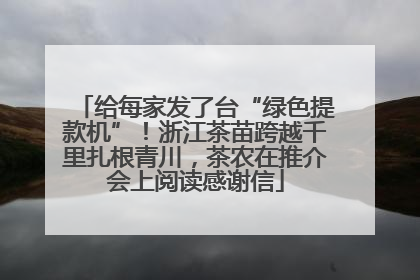 给每家发了台“绿色提款机”！浙江茶苗跨越千里扎根青川，茶农在推介会上阅读感谢信