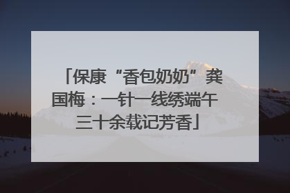 保康“香包奶奶”龚国梅：一针一线绣端午 三十余载记芳香