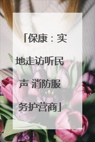 保康：实地走访听民声 消防服务护营商