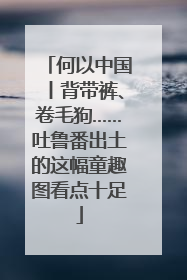 何以中国丨背带裤、卷毛狗……吐鲁番出土的这幅童趣图看点十足