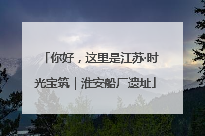 你好，这里是江苏·时光宝筑｜淮安船厂遗址
