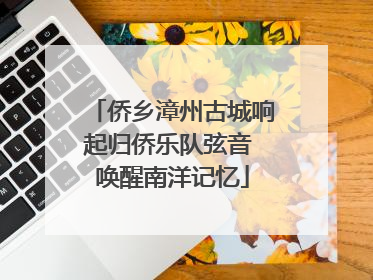 侨乡漳州古城响起归侨乐队弦音 唤醒南洋记忆