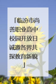 临汾市尚善职业高中校园开放日诚邀各界共探教育新貌