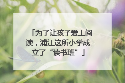 为了让孩子爱上阅读，浦江这所小学成立了“读书班”