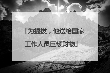为提拔，他送给国家工作人员巨额财物