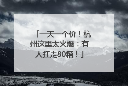 一天一个价！杭州这里太火爆：有人扛走80箱！