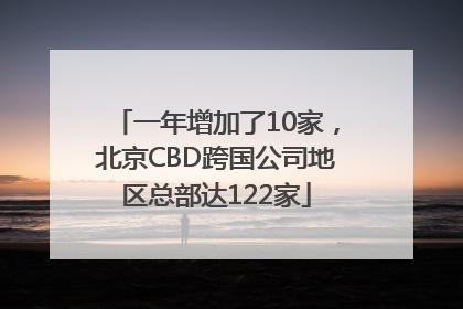 一年增加了10家，北京CBD跨国公司地区总部达122家