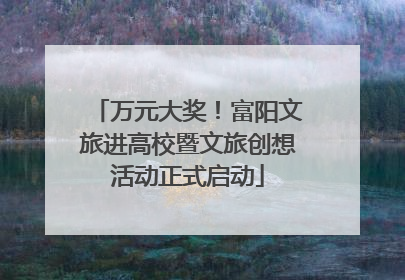 万元大奖！富阳文旅进高校暨文旅创想活动正式启动