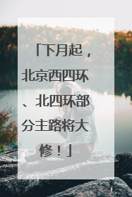 下月起，北京西四环、北四环部分主路将大修！