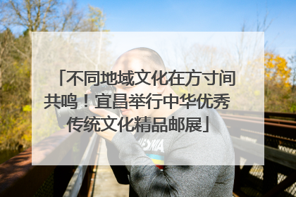 不同地域文化在方寸间共鸣！宜昌举行中华优秀传统文化精品邮展