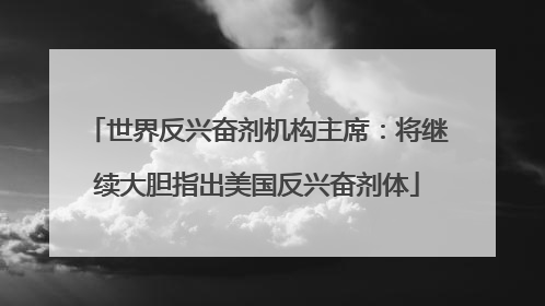 世界反兴奋剂机构主席：将继续大胆指出美国反兴奋剂体
