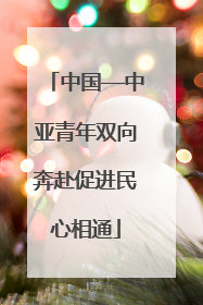 中国—中亚青年双向奔赴促进民心相通