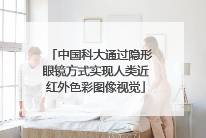 中国科大通过隐形眼镜方式实现人类近红外色彩图像视觉