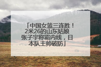 中国女篮三连胜！2米26的山东姑娘张子宇称霸内线，日本队主帅破防