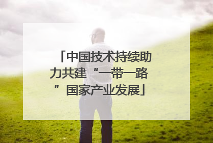 中国技术持续助力共建“一带一路”国家产业发展