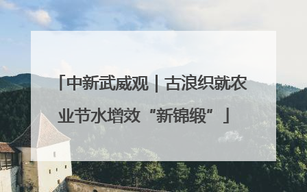 中新武威观｜古浪织就农业节水增效“新锦缎”