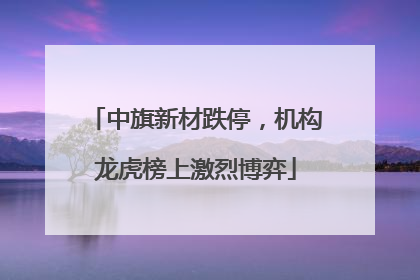 中旗新材跌停，机构龙虎榜上激烈博弈
