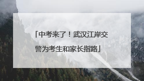 中考来了！武汉江岸交警为考生和家长指路