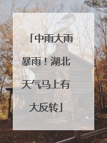 中雨大雨暴雨！湖北天气马上有大反转
