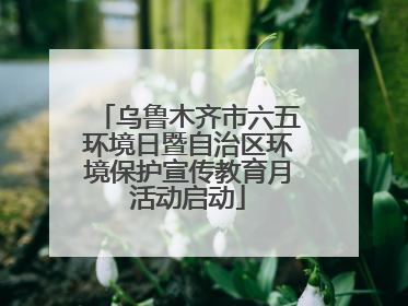乌鲁木齐市六五环境日暨自治区环境保护宣传教育月活动启动