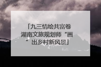 九三情绘共富卷 湖南文旅规划师“画”出乡村新风景
