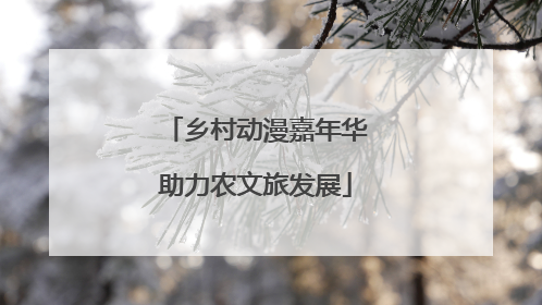 乡村动漫嘉年华助力农文旅发展