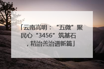 云南嵩明：“五微”聚民心“3456”筑基石，精治善治谱新篇