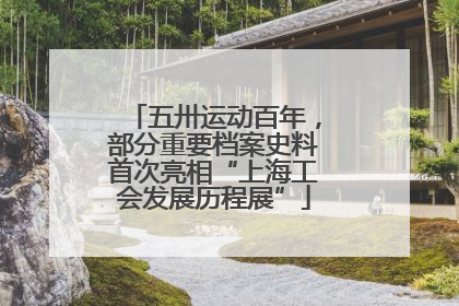 五卅运动百年，部分重要档案史料首次亮相“上海工会发展历程展”
