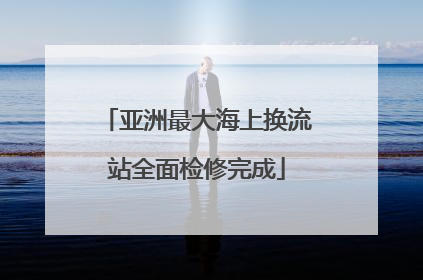 亚洲最大海上换流站全面检修完成
