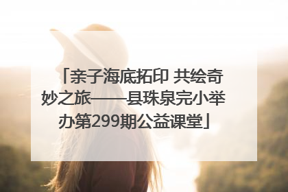 亲子海底拓印 共绘奇妙之旅——县珠泉完小举办第299期公益课堂