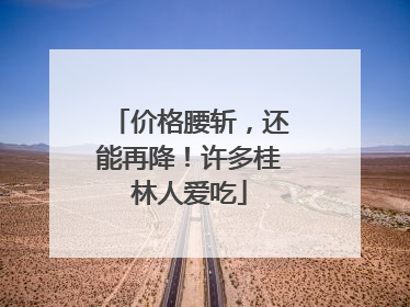 价格腰斩，还能再降！许多桂林人爱吃