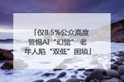 仅8.5%公众高度警惕AI“幻觉” 老年人陷“双低”困境