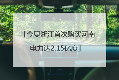 今夏浙江首次购买河南电力达2.15亿度