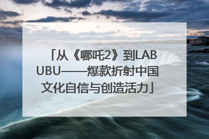 从《哪吒2》到LABUBU——爆款折射中国文化自信与创造活力