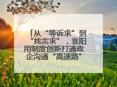 从“等诉求”到“找需求”，襄阳用制度创新打通政企沟通“高速路”，让服务“一键直达”