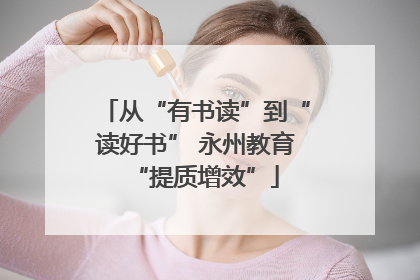 从“有书读”到“读好书” 永州教育“提质增效”