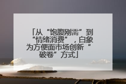 从“饱腹刚需”到“情绪消费”，白象为方便面市场创新“破卷”方式