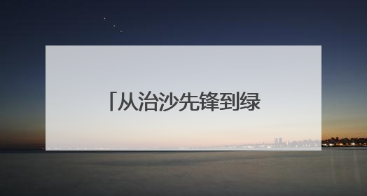 从治沙先锋到绿富同兴：新华林场绿色发展育新机
